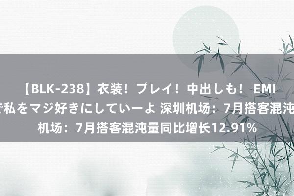 【BLK-238】衣装！プレイ！中出しも！ EMIRIのつぶやき指令で私をマジ好きにしていーよ 深圳机场：7月搭客混沌量同比增长12.91%