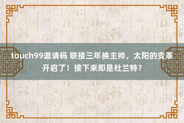 touch99邀请码 联接三年换主帅，太阳的变革开启了！接下来即是杜兰特？