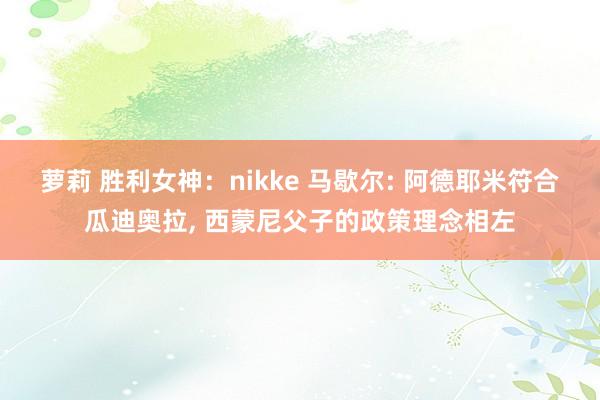 萝莉 胜利女神：nikke 马歇尔: 阿德耶米符合瓜迪奥拉， 西蒙尼父子的政策理念相左