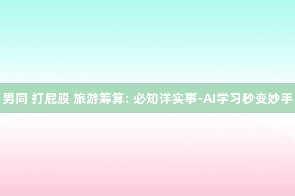 男同 打屁股 旅游筹算: 必知详实事-AI学习秒变妙手