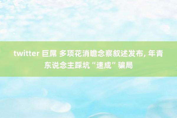 twitter 巨屌 多项花消瞻念察叙述发布， 年青东说念主踩坑“速成”骗局