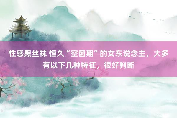 性感黑丝袜 恒久“空窗期”的女东说念主，大多有以下几种特征，很好判断