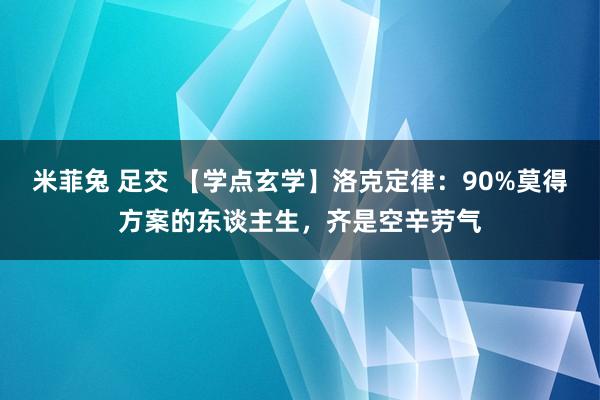 米菲兔 足交 【学点玄学】洛克定律：90%莫得方案的东谈主生，齐是空辛劳气