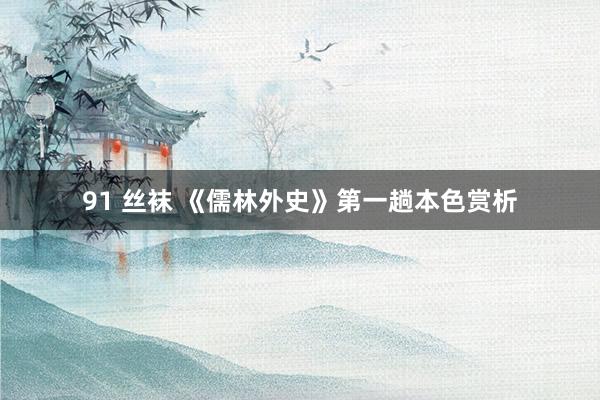 91 丝袜 《儒林外史》第一趟本色赏析