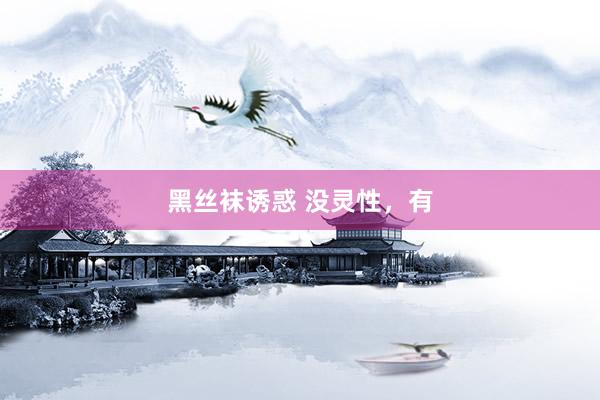 黑丝袜诱惑 没灵性，有