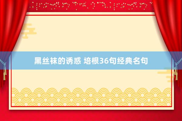 黑丝袜的诱惑 培根36句经典名句
