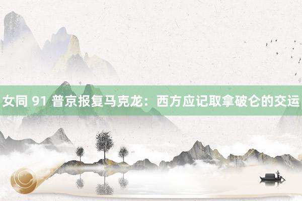 女同 91 普京报复马克龙：西方应记取拿破仑的交运