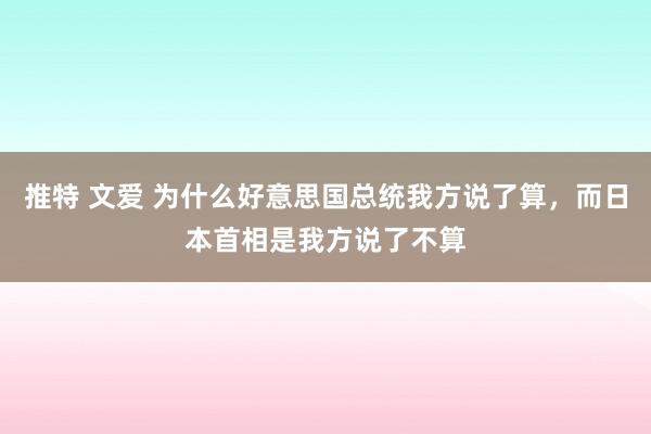 推特 文爱 为什么好意思国总统我方说了算，而日本首相是我方说了不算