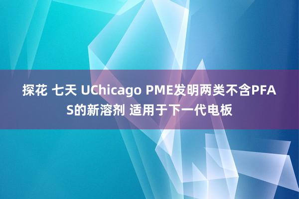 探花 七天 UChicago PME发明两类不含PFAS的新溶剂 适用于下一代电板